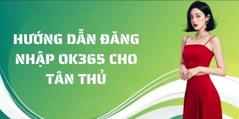 Hướng dẫn các bước đăng nhập tại OK365 siêu đơn giản 